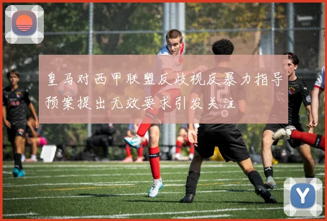 皇马对西甲联盟反歧视反暴力指导预案提出无效要求引发关注