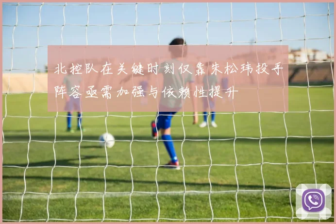 北控队在关键时刻仅靠朱松玮投手阵容亟需加强与依赖性提升
